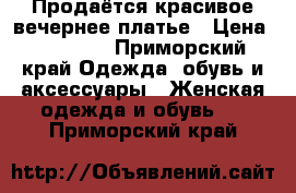 Продаётся красивое вечернее платье › Цена ­ 25 000 - Приморский край Одежда, обувь и аксессуары » Женская одежда и обувь   . Приморский край